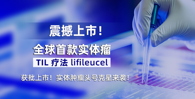 全球首款TILs疗法Lifileucel获批上市！